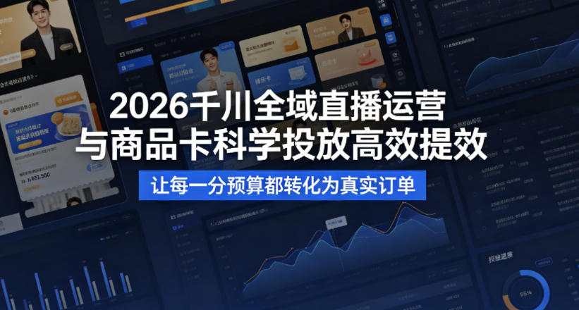 2026千川全域直播运营跟商品卡,科学投放,高效提效,让每一分预算都转化为真实订单 2026千川全域直播运营跟商品卡,科学投放,高效提效,让每一分预算都转化为真实订单