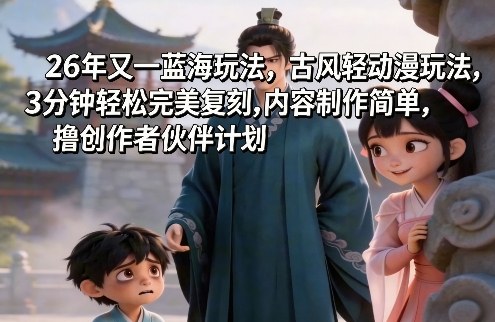 26年又一蓝海玩法,古风轻动漫玩法,3分钟轻松完美复刻,内容制作简单,撸创作者伙伴计划 26年又一蓝海玩法,古风轻动漫玩法,3分钟轻松完美复刻,内容制作简单,撸创作者伙伴计划