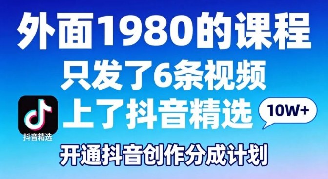 拆解外面1980的课程,只发了6条视频上了抖音精选,开通抖音创作分成计划 拆解外面1980的课程,只发了6条视频上了抖音精选,开通抖音创作分成计划