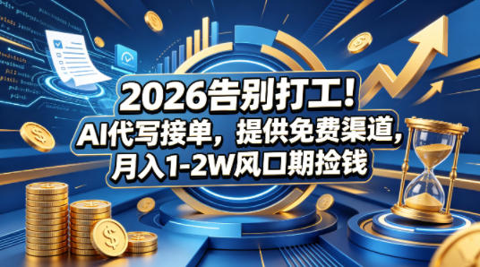 2026告别打工!AI代写接单,提供免费渠道,月入1-2W风口期捡钱