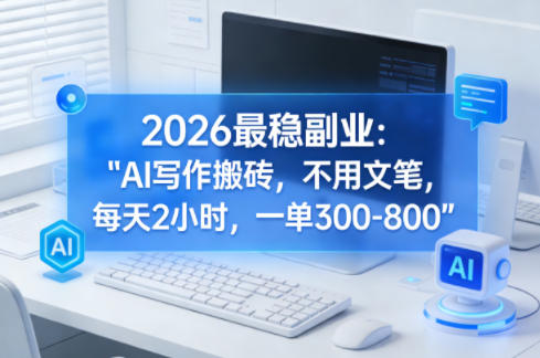 2026最稳副业:AI写作搬砖,不用文笔,每天2小时,一单300-800 2026最稳副业:AI写作搬砖,不用文笔,每天2小时,一单300-800