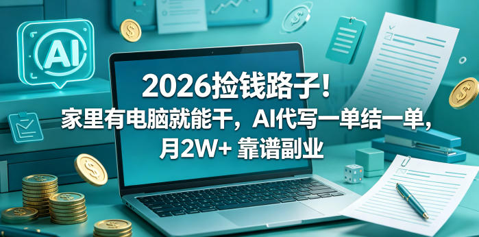 2026捡钱路子!家里有电脑就能干,AI代写一单结一单,月2W+ 靠谱副业