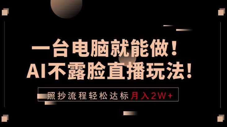 一台电脑就能做!AI不露脸直播玩法,照抄流程轻松达标月入2W+