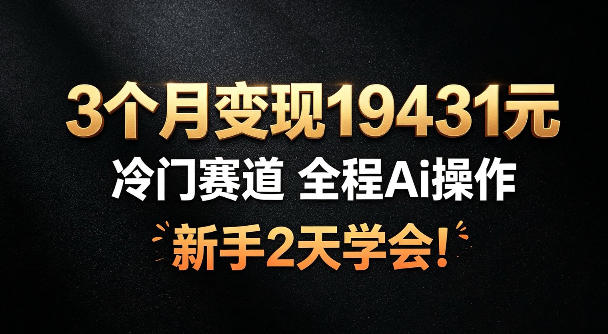 3个月变现19431,冷门赛道,全程Ai操作,新手2天学会!【揭秘】